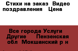 Стихи на заказ, Видео поздравления › Цена ­ 300 - Все города Услуги » Другие   . Пензенская обл.,Мокшанский р-н